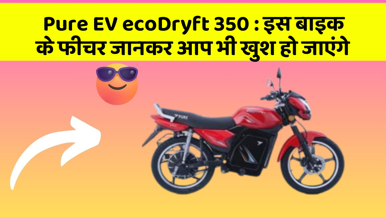Pure EV ecoDryft 350 : इस बाइक के फीचर जानकर आप भी खुश हो जाएंगे