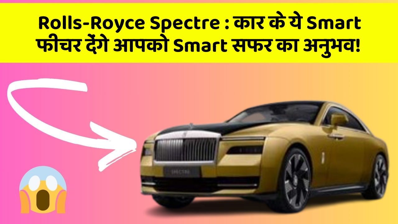 Rolls-Royce Spectre: कार के ये Smart फीचर देंगे आपको Smart सफर का अनुभव!
