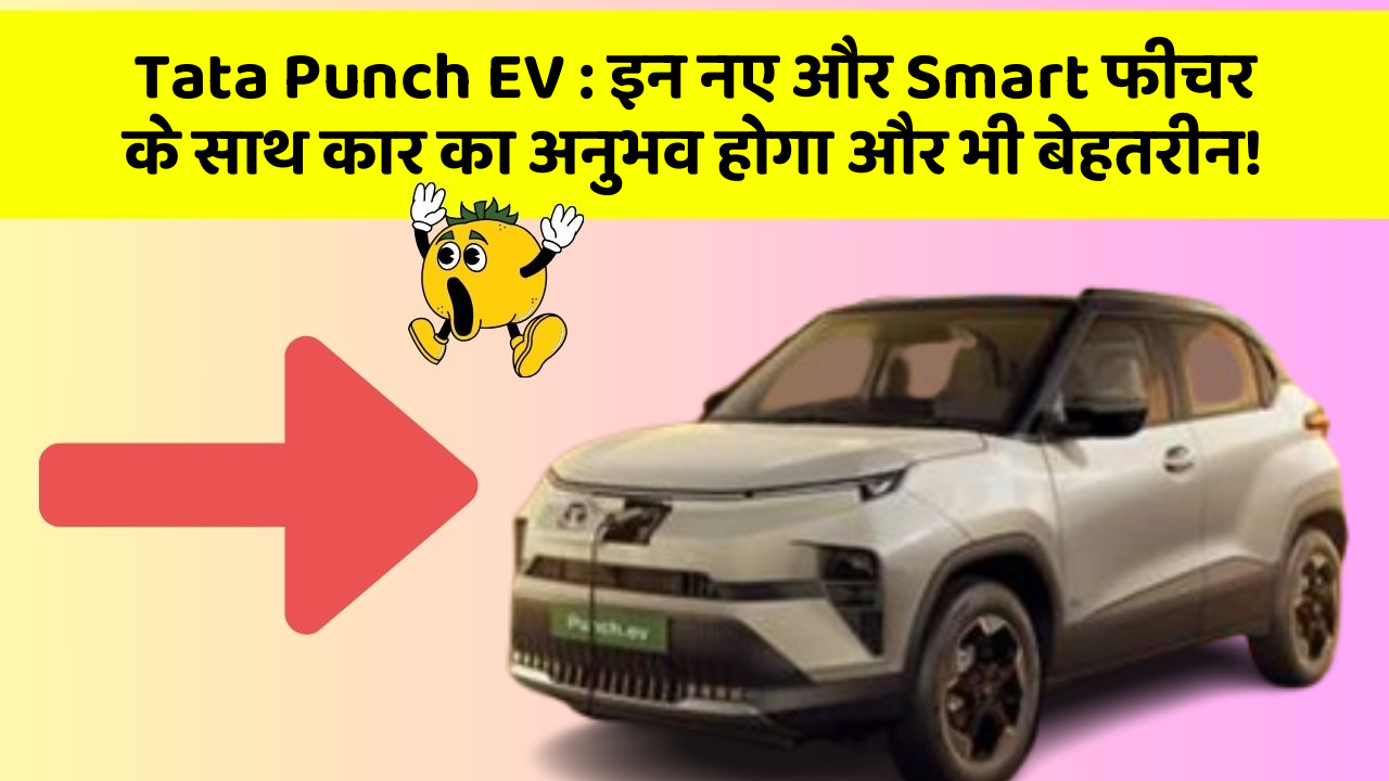 Tata Punch EV: इन नए और Smart फीचर के साथ कार का अनुभव होगा और भी बेहतरीन!