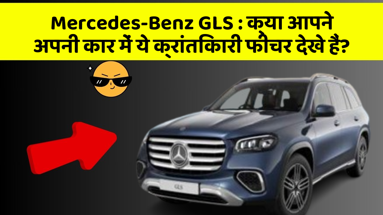 Mercedes-Benz GLS: क्या आपने अपनी कार में ये क्रांतिकारी फीचर देखे हैं?