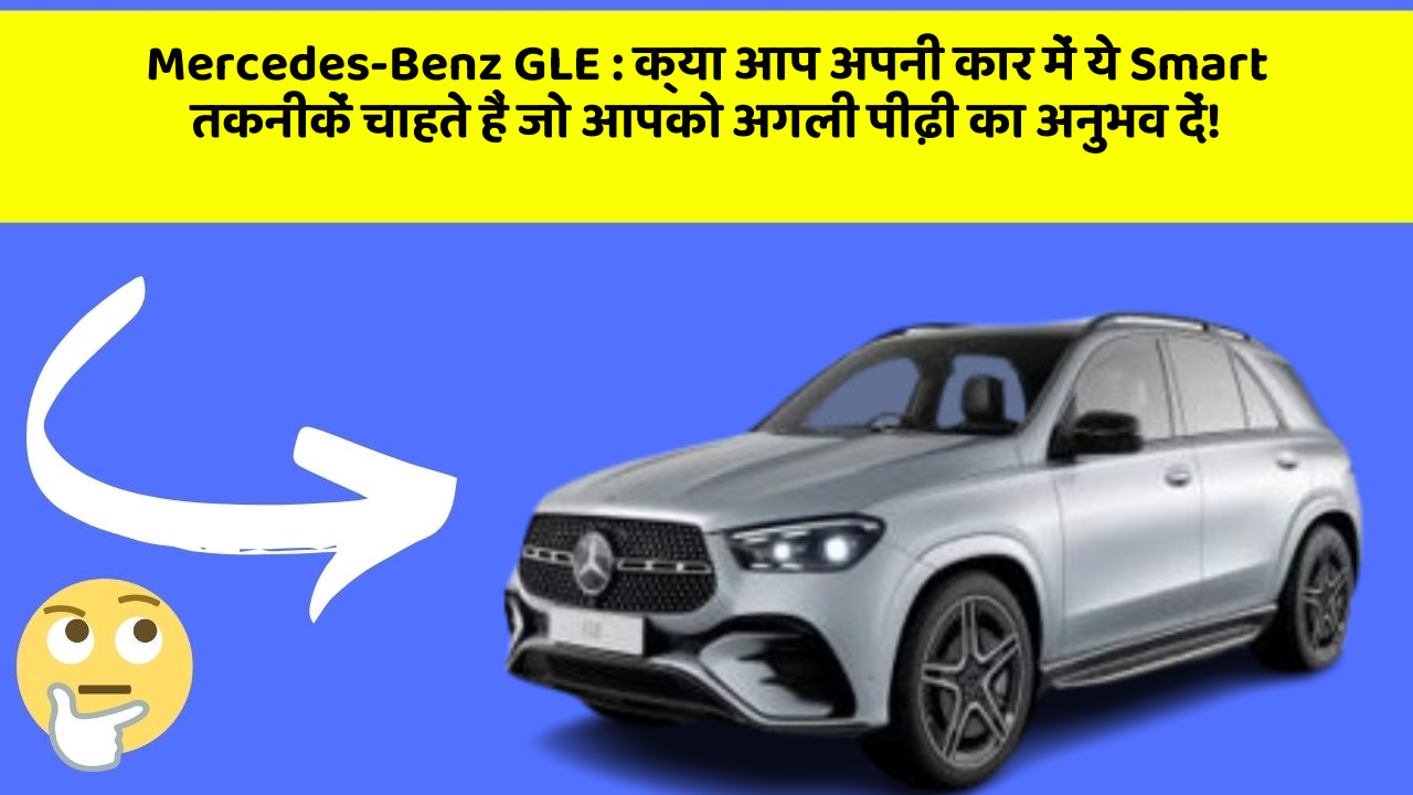 Mercedes-Benz GLE: क्या आप अपनी कार में ये Smart तकनीकें चाहते हैं जो आपको अगली पीढ़ी का अनुभव दें!