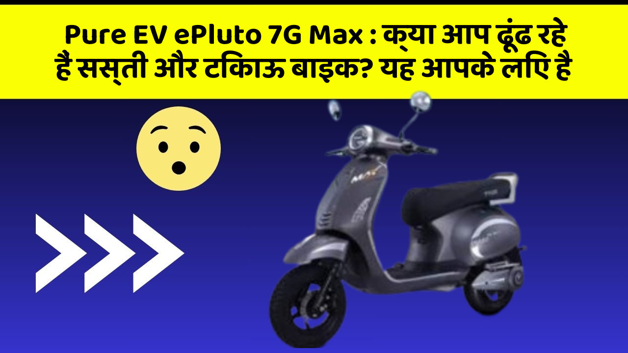 Pure EV ePluto 7G Max: क्या आप ढूंढ रहे हैं सस्ती और टिकाऊ बाइक? यह आपके लिए है