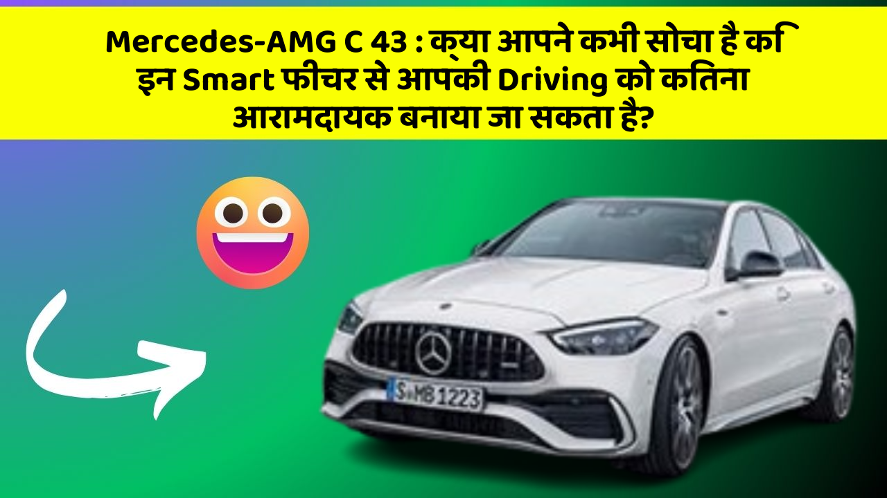 Mercedes-AMG C 43 : क्या आपने कभी सोचा है कि इन Smart फीचर से आपकी Driving को कितना आरामदायक बनाया जा सकता है?