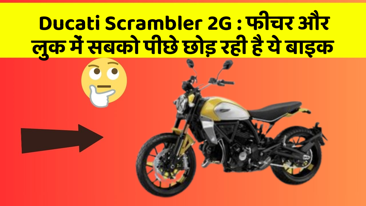 Ducati Scrambler 2G : फीचर और लुक में सबको पीछे छोड़ रही है ये बाइक
