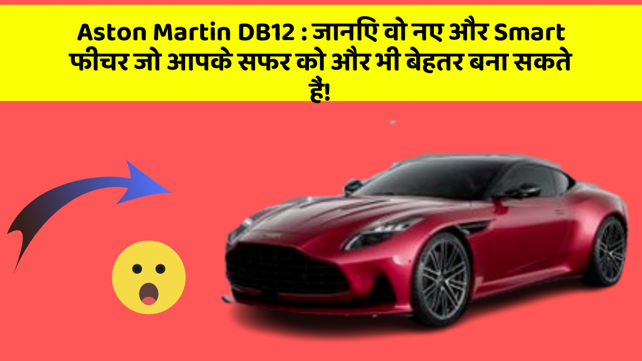 Aston Martin DB12: जानिए वो नए और Smart फीचर जो आपके सफर को और भी बेहतर बना सकते हैं!