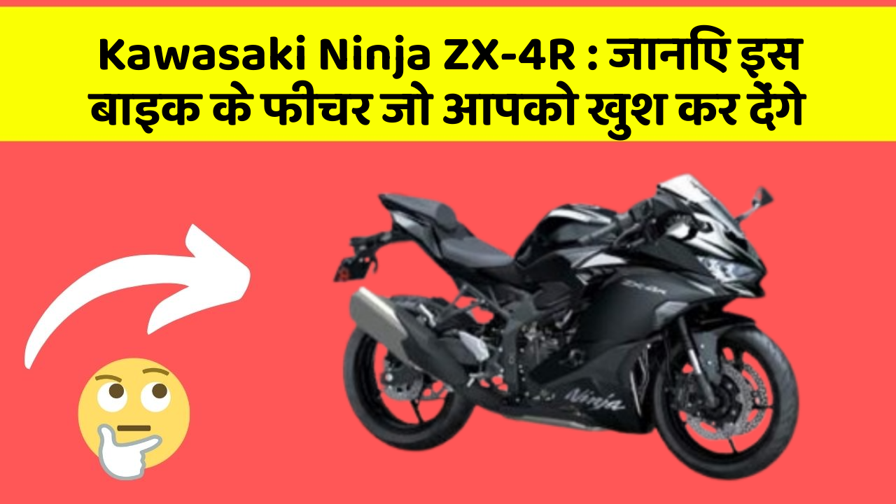 Kawasaki Ninja ZX-4R : जानिए इस बाइक के फीचर जो आपको खुश कर देंगे