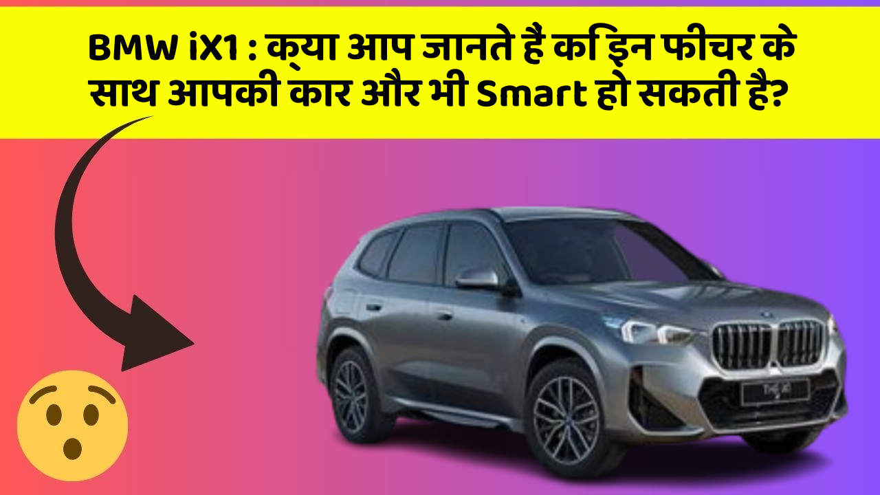 BMW iX1:क्या आप जानते हैं कि इन फीचर के साथ आपकी कार और भी Smart हो सकती है?