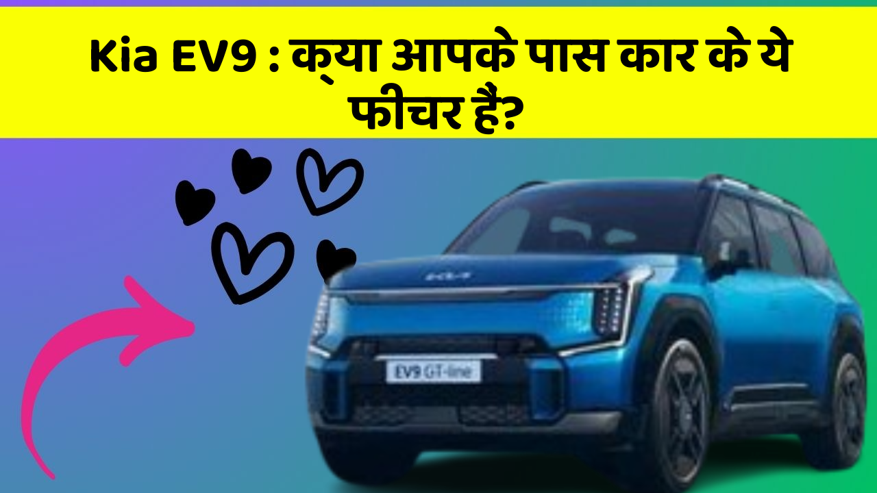 Kia EV9:क्या आपके पास कार के ये फीचर हैं?