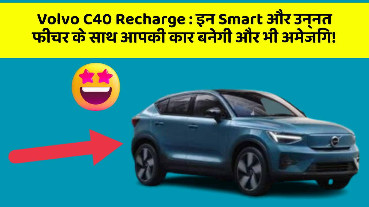 Volvo C40 Recharge: इन Smart और उन्नत फीचर के साथ आपकी कार बनेगी और भी अमेजिंग!