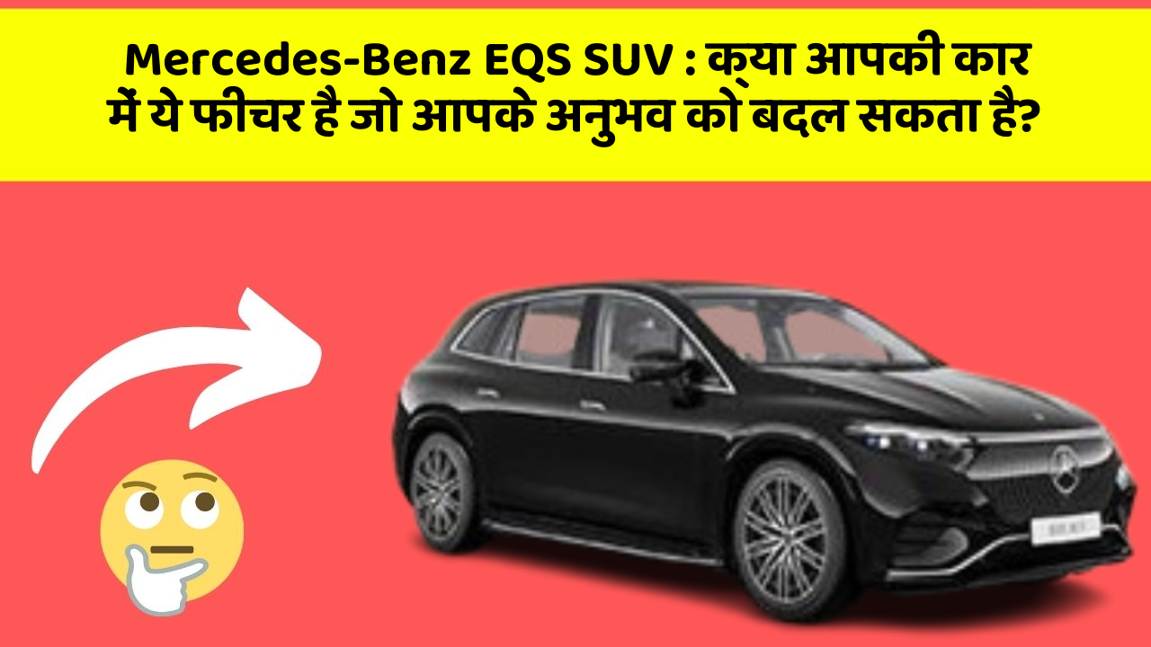 Mercedes-Benz EQS SUV : क्या आपकी कार में ये फीचर है जो आपके अनुभव को बदल सकता है?