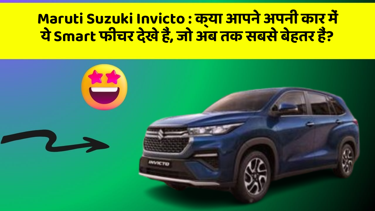 Maruti Suzuki Invicto: क्या आपने अपनी कार में ये Smart फीचर देखे हैं, जो अब तक सबसे बेहतर हैं?