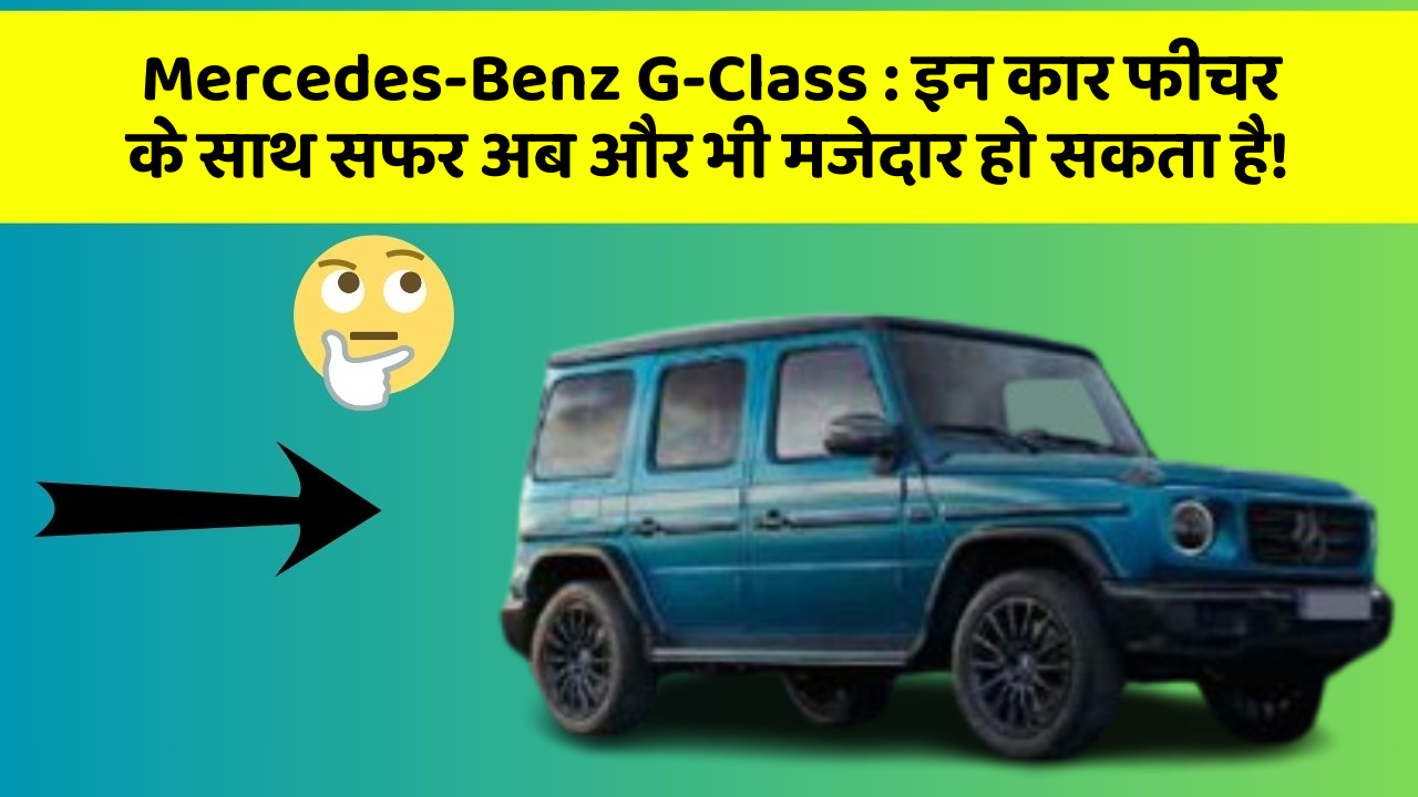 Mercedes-Benz G-Class: इन कार फीचर के साथ सफर अब और भी मजेदार हो सकता है!