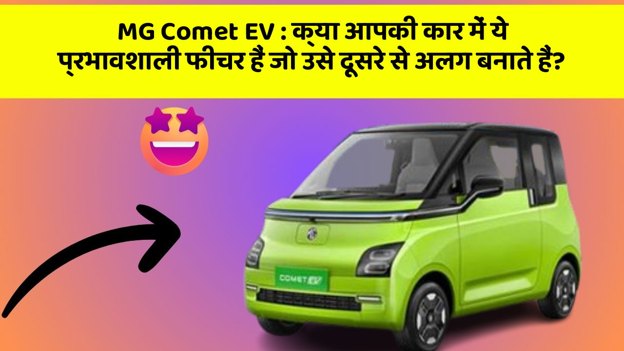 MG Comet EV: क्या आपकी कार में ये प्रभावशाली फीचर हैं जो उसे दूसरे से अलग बनाते हैं?