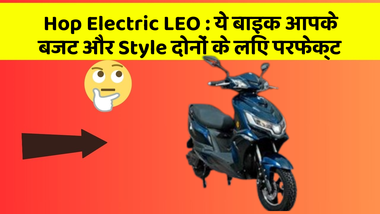 Hop Electric LEO : ये बाइक आपके बजट और Style दोनों के लिए परफेक्ट