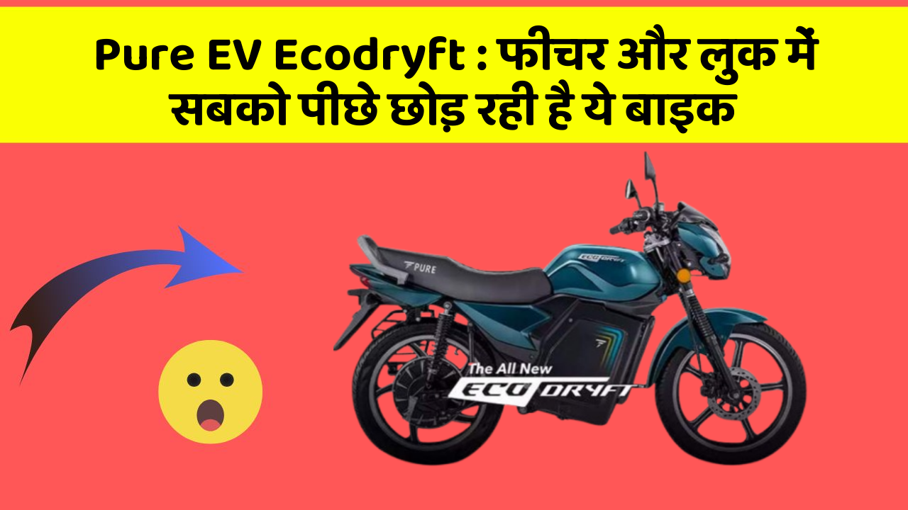 Pure EV Ecodryft: फीचर और लुक में सबको पीछे छोड़ रही है ये बाइक
