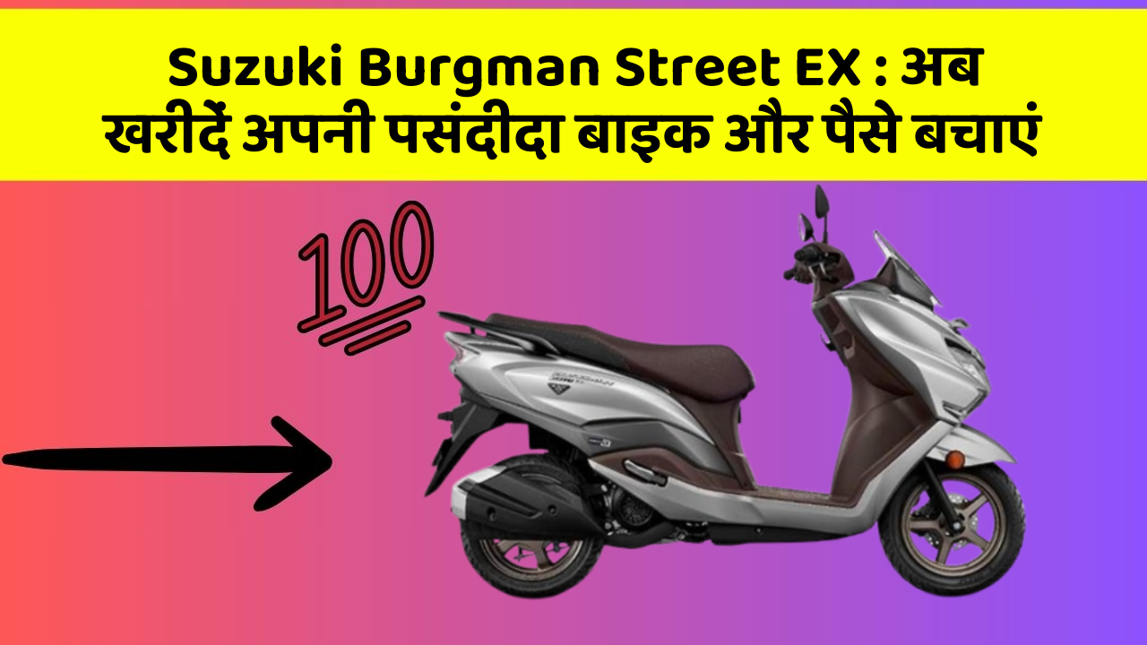 Suzuki Burgman Street EX: अब खरीदें अपनी पसंदीदा बाइक और पैसे बचाएं