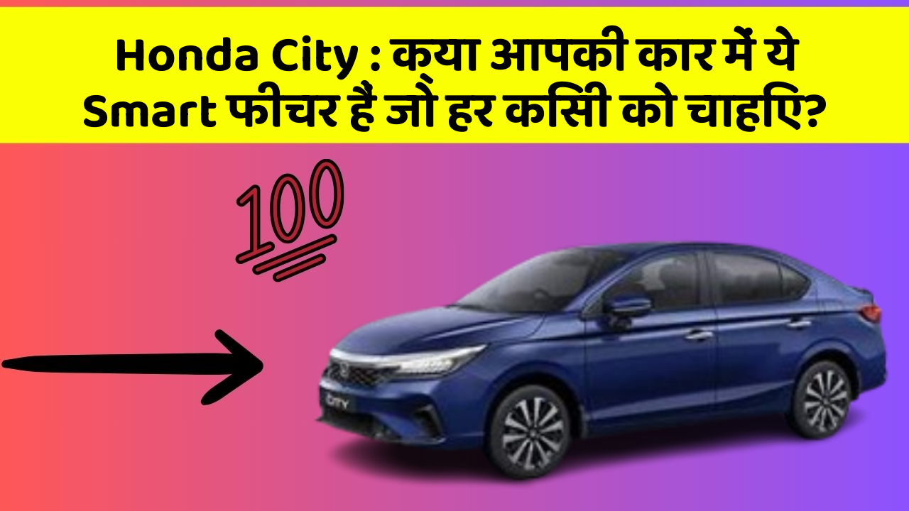 Honda City: क्या आपकी कार में ये Smart फीचर हैं जो हर किसी को चाहिए?