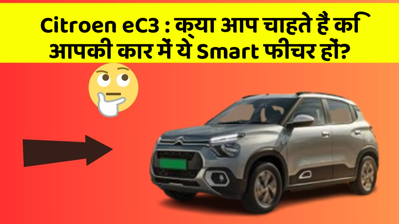 Citroen eC3: क्या आप चाहते हैं कि आपकी कार में ये Smart फीचर हों?