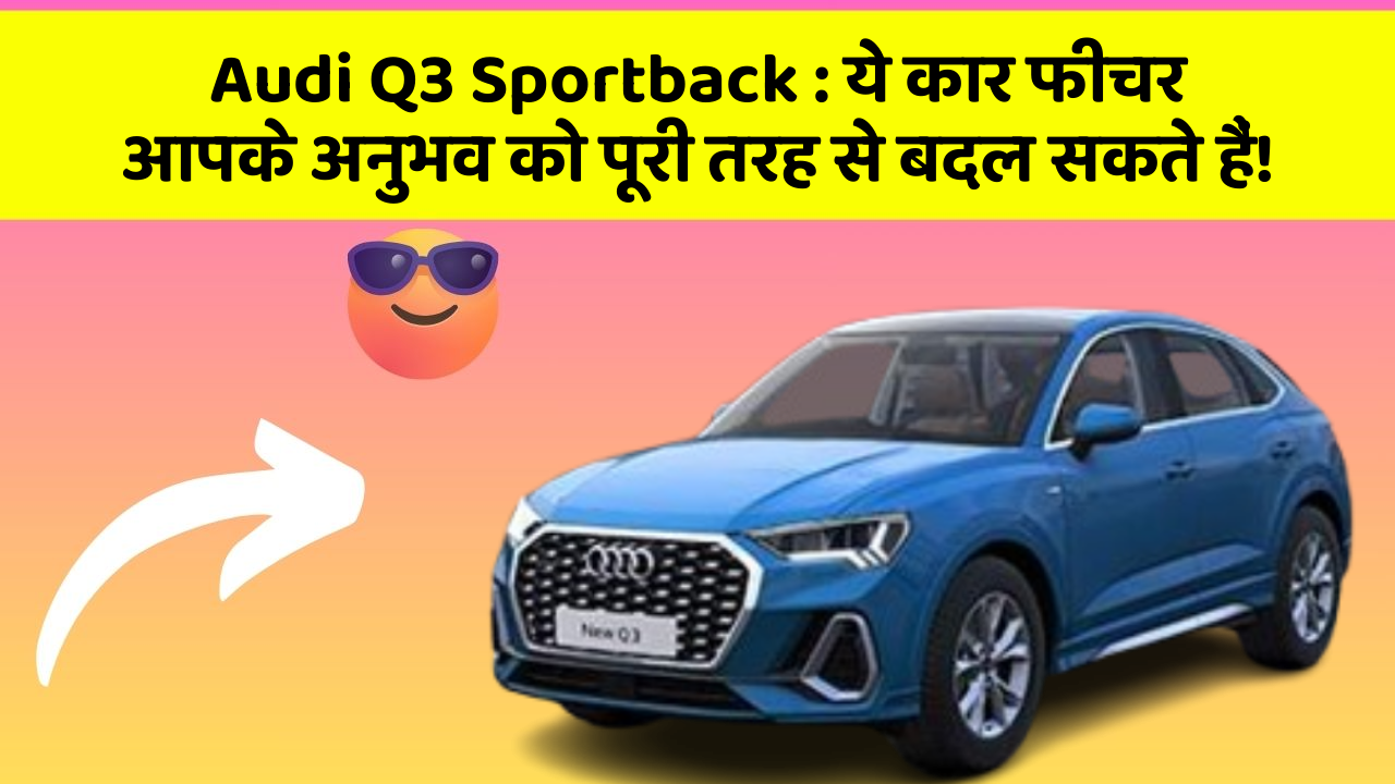 Audi Q3 Sportback: ये कार फीचर आपके अनुभव को पूरी तरह से बदल सकते हैं!