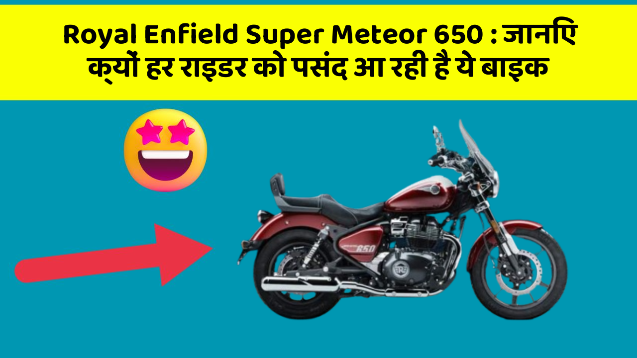 Royal Enfield Super Meteor 650: जानिए क्यों हर राइडर को पसंद आ रही है ये बाइक