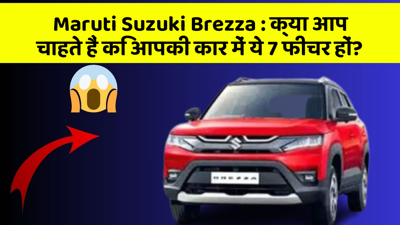 Maruti Suzuki Brezza: क्या आप चाहते हैं कि आपकी कार में ये 7 फीचर हों?