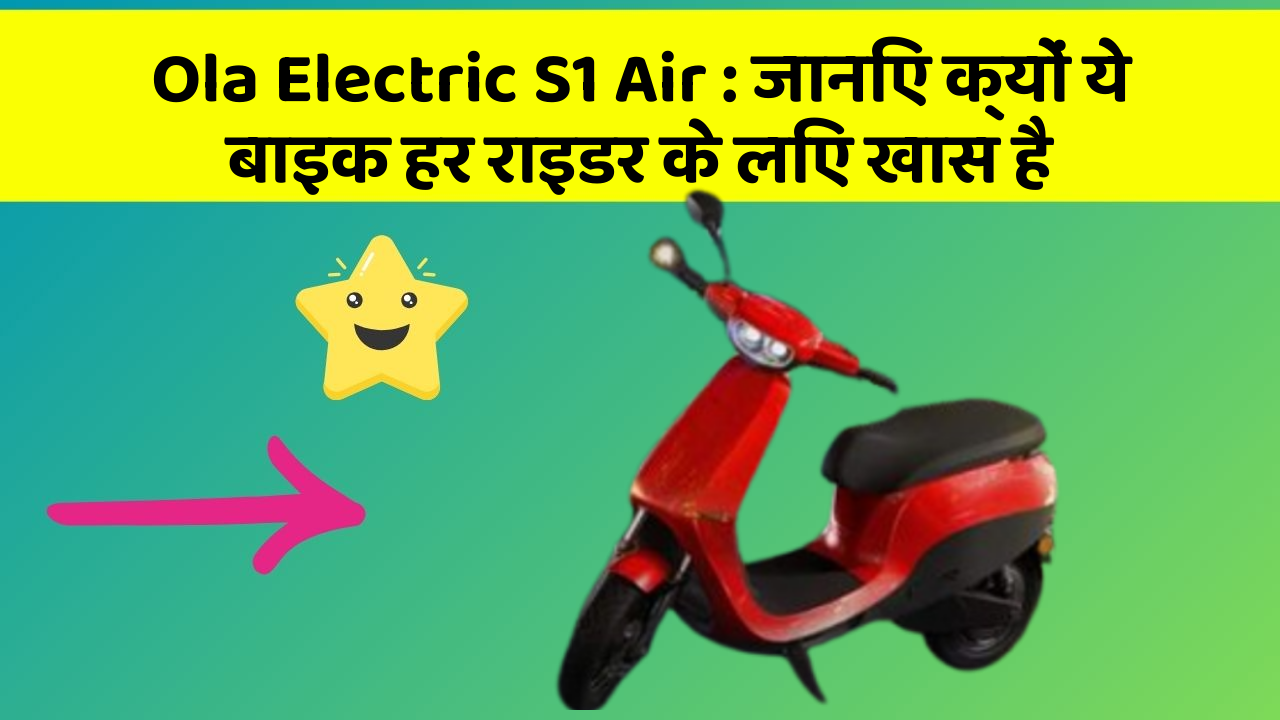 Ola Electric S1 Air: जानिए क्यों ये बाइक हर राइडर के लिए खास है